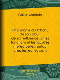 Physiologie du tabac, de son abus, de son influence sur les fonctions et les facultés intellectuelles, surtout chez les jeunes gens