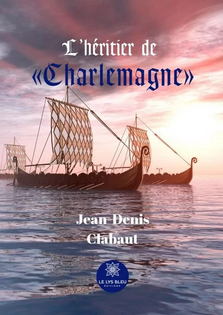 L’héritier de « Charlemagne » - Jean-Denis Clabaut - Le Lys Bleu Éditions