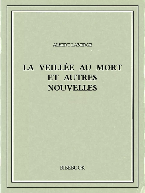 La veillée au mort et autres nouvelles - Albert Laberge - Bibebook