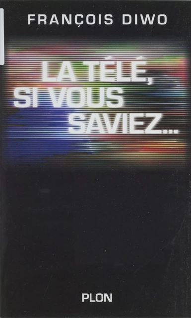 La télé, si vous saviez... - François Diwo - Plon (réédition numérique FeniXX)