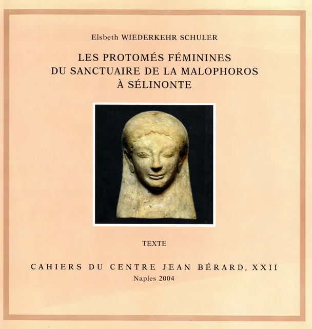 Les protomés féminines du sanctuaire de la Malophoros à Sélinonte - Elsbeth Wiederkehr Schuler - Publications du Centre Jean Bérard