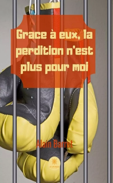 Grâce à eux, la perdition n’est plus pour moi - Alain Barret - Le Lys Bleu Éditions