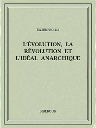 L’évolution, la révolution et l’idéal anarchique