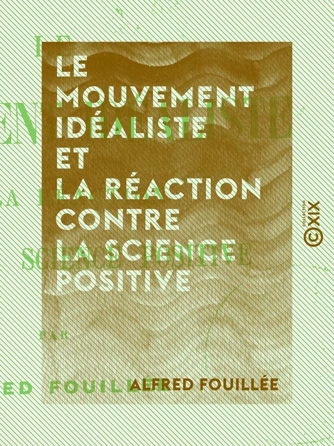 Le Mouvement idéaliste et la réaction contre la science positive - Alfred Fouillée - Collection XIX