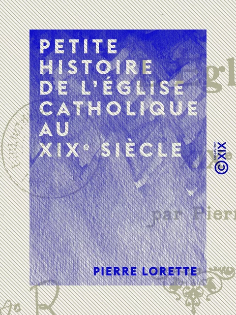 Petite histoire de l'Église catholique au XIXe siècle - Pierre Lorette - Collection XIX