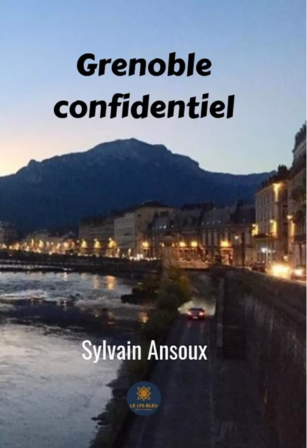 Grenoble confidentiel - Sylvain Ansoux - Le Lys Bleu Éditions