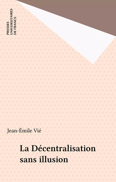 La Décentralisation sans illusion - Jean-Émile Vié - Presses universitaires de France (réédition numérique FeniXX)