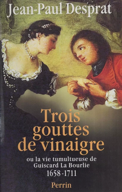 Trois gouttes de vinaigre ou la Vie tumultueuse de Guiscard La Bourlie (1658-1711) - Jean-Paul Desprat - Perrin (réédition numérique FeniXX)