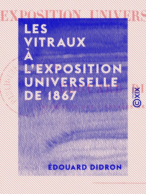 Les Vitraux à l'Exposition universelle de 1867 - Édouard Didron - Collection XIX