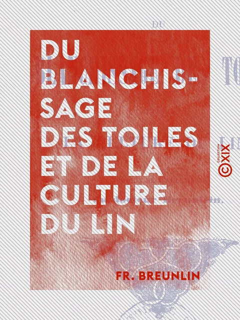 Du blanchissage des toiles et de la culture du lin - Fr. Breunlin - Collection XIX