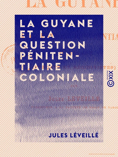 La Guyane et la question pénitentiaire coloniale - Forçats et récidivistes - Jules Léveillé - Collection XIX