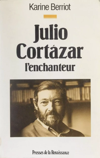 Julio Cortazar : l'enchanteur - Karine Berriot - Presses de la Renaissance (réédition numérique FeniXX)