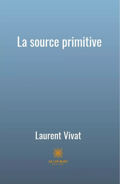 La source primitive - Laurent Vivat - Le Lys Bleu Éditions