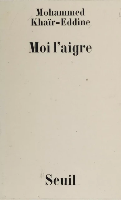 Moi l'aigre - Mohammed Khaïr-Eddine - Seuil (réédition numérique FeniXX)