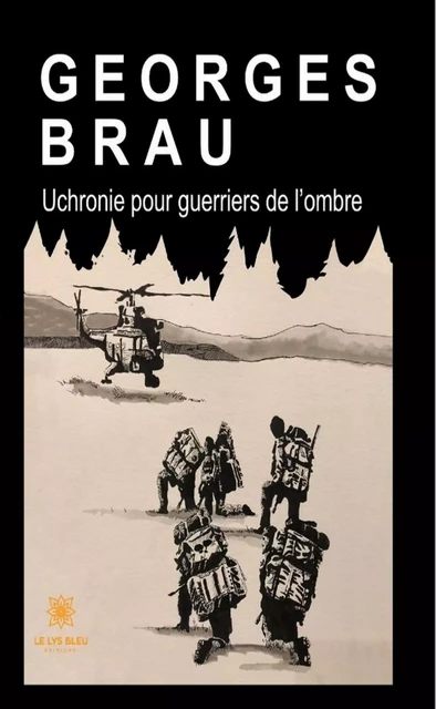 Uchronie pour guerriers de l'ombre - Georges Brau - Le Lys Bleu Éditions