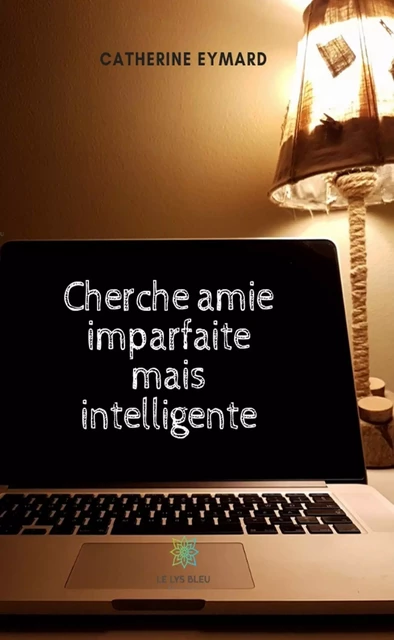 Cherche amie imparfaite mais intelligente - Catherine Eymard - Le Lys Bleu Éditions