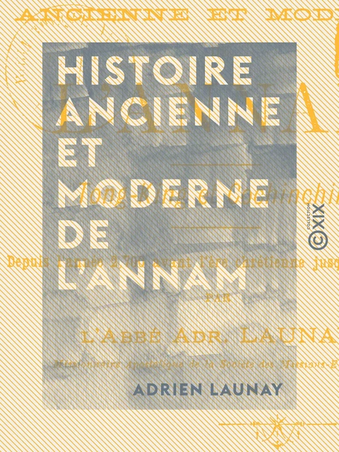 Histoire ancienne et moderne de l'Annam - Tong-King et Cochinchine, depuis l'année 2700 avant l'ère chrétienne jusqu'à nos jours - Adrien Launay - Collection XIX