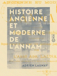 Histoire ancienne et moderne de l'Annam - Tong-King et Cochinchine, depuis l'année 2700 avant l'ère chrétienne jusqu'à nos jours