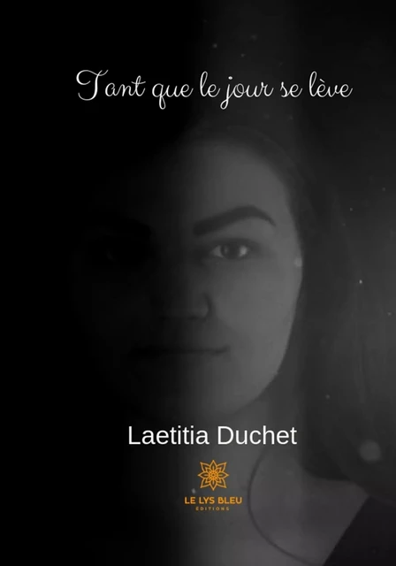 Tant que le jour se lève - Laetitia Duchet - Le Lys Bleu Éditions