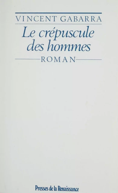 Le Crépuscule des hommes - Vincent Gabarra - Presses de la Renaissance (réédition numérique FeniXX)