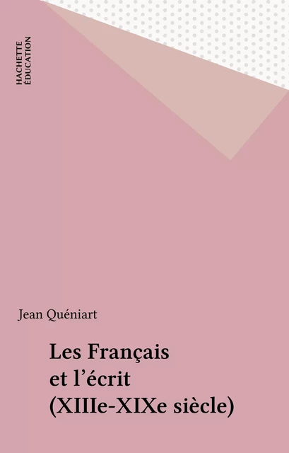 Les Français et l'écrit (XIIIe-XIXe siècle) - Jean Quéniart - Hachette Éducation (réédition numérique FeniXX)