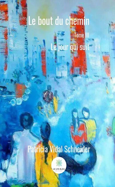 Le bout du chemin - Tome 3 - Patricia Vidal Schneider - Le Lys Bleu Éditions