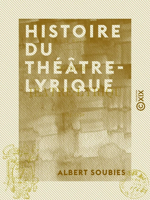 Histoire du Théâtre-Lyrique - 1851-1870 - Albert Soubies - Collection XIX