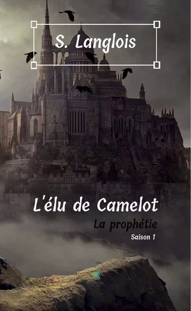 L'élu de Camelot - Saison 1 - S. Langlois - Le Lys Bleu Éditions