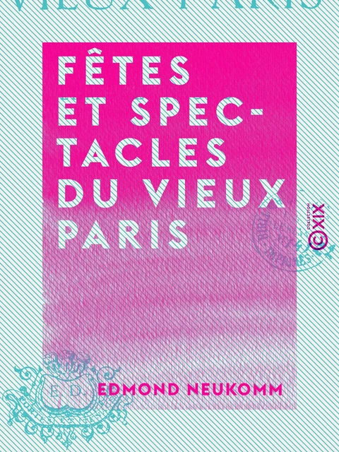 Fêtes et Spectacles du vieux Paris - Edmond Neukomm - Collection XIX