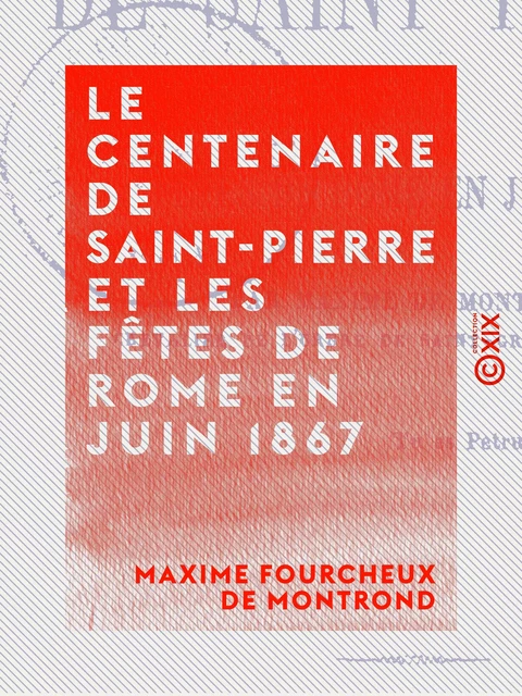 Le Centenaire de Saint-Pierre et les fêtes de Rome en juin 1867 - Maxime Fourcheux de Montrond - Collection XIX