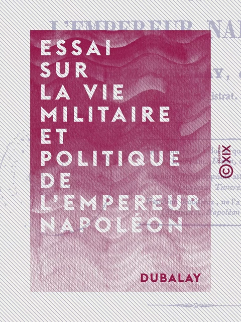 Essai sur la vie militaire et politique de l'empereur Napoléon -  Dubalay - Collection XIX