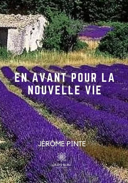 En avant pour la nouvelle vie - Jérôme Pinte - Le Lys Bleu Éditions