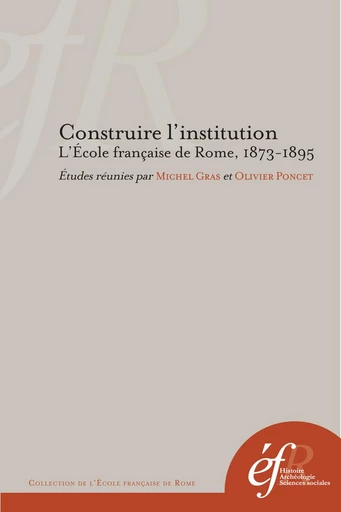 Construire l'institution. L’École française de Rome, 1873-1895 -  - Publications de l’École française de Rome