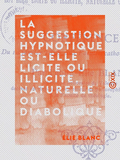 La Suggestion hypnotique est-elle licite ou illicite, naturelle ou diabolique ? - Élie Blanc - Collection XIX