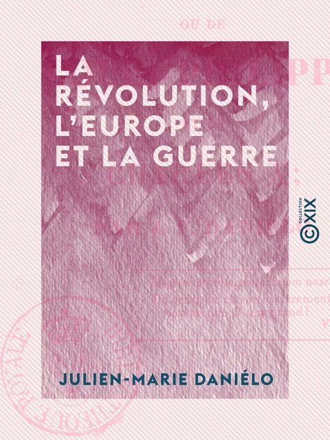 La Révolution, l'Europe et la guerre - Ou de Louis-Philippe et de Charles X - Julien-Marie Daniélo - Collection XIX