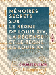 Mémoires secrets sur le règne de Louis XIV, la Régence et le règne de Louis XV