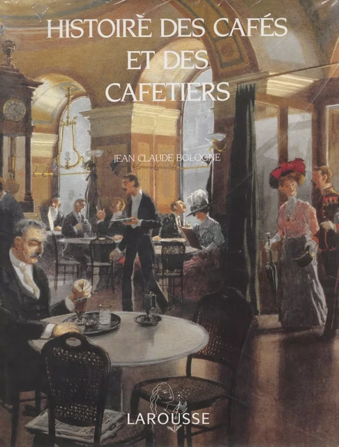 Histoire des cafés et des cafetiers - Jean-Claude Bologne - Larousse (réédition numérique FeniXX)