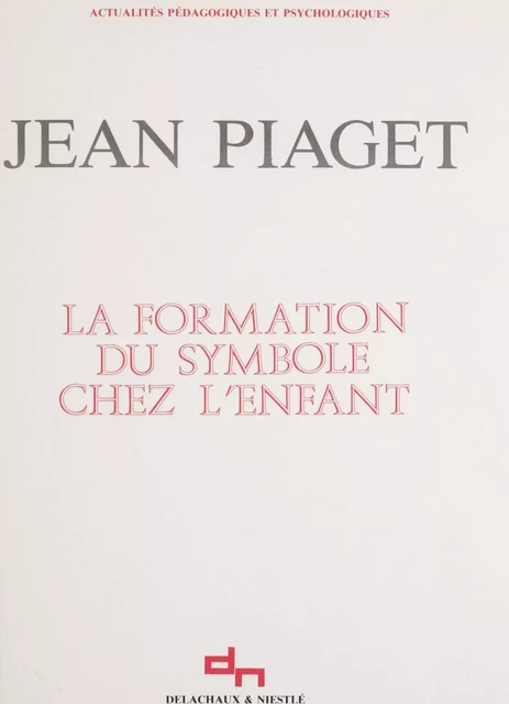 La formation du symbole chez l'enfant - Jean Piaget - Delachaux et Niestlé (réédition numérique FeniXX)