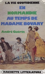 La vie quotidienne en Normandie au temps de Madame Bovary