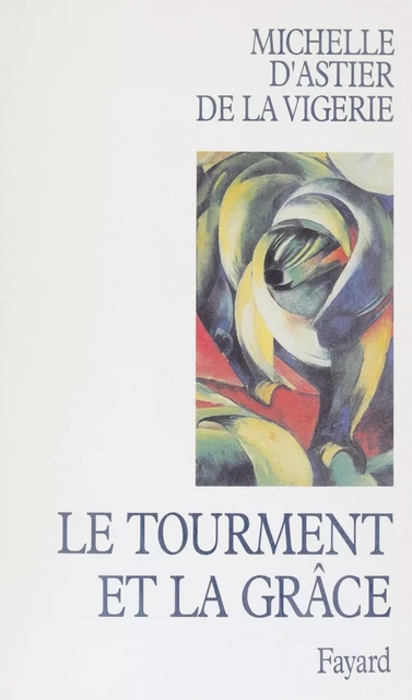 Le tourment et la grâce - Michelle d'Astier de la Vigerie - Fayard (réédition numérique FeniXX)