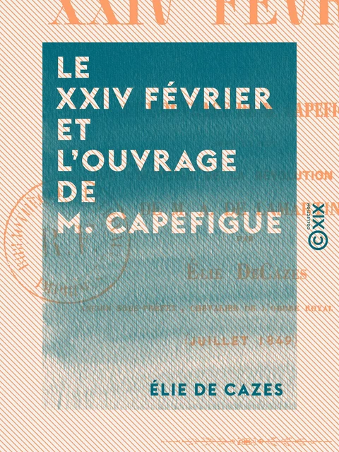 Le XXIV février et l'ouvrage de M. Capefigue - Avec un mot sur l'Histoire de la révolution de 1848 de M. A. de Lamartine - Élie de Cazes - Collection XIX