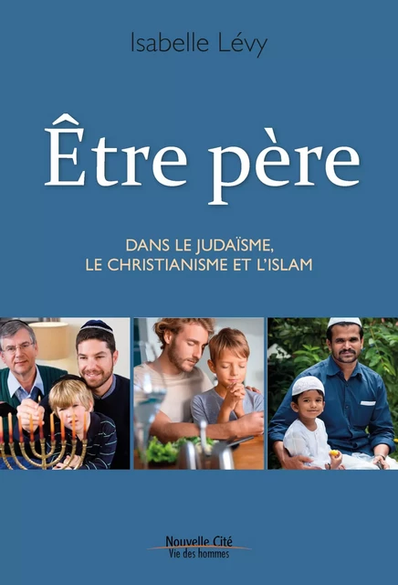 Être père dans le Judaïsme, le Christianisme et l’Islam - Isabelle Lévy - Nouvelle Cité