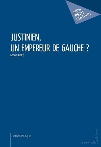 Justinien, un empereur de gauche ? - Gabriel Reilly - Mon Petit Editeur