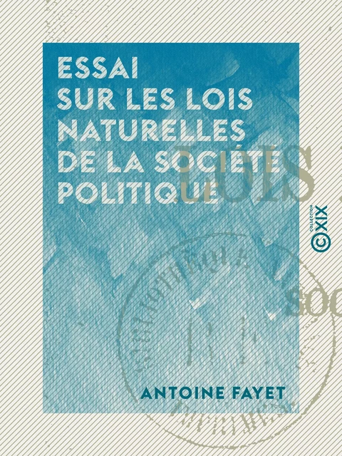 Essai sur les lois naturelles de la société politique - Antoine Fayet - Collection XIX