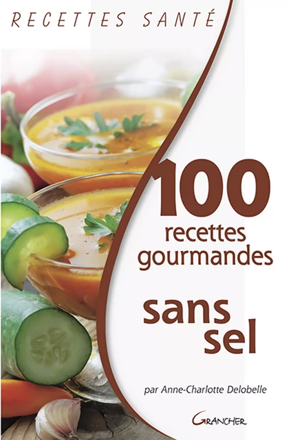 100 recettes gourmandes sans sel - Anne-Charlotte Delobelle - Grancher