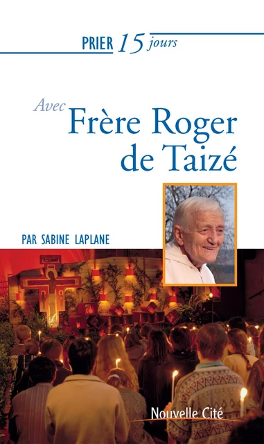 Prier 15 jours avec Frère Roger de Taizé - Sabine Laplane - Nouvelle Cité