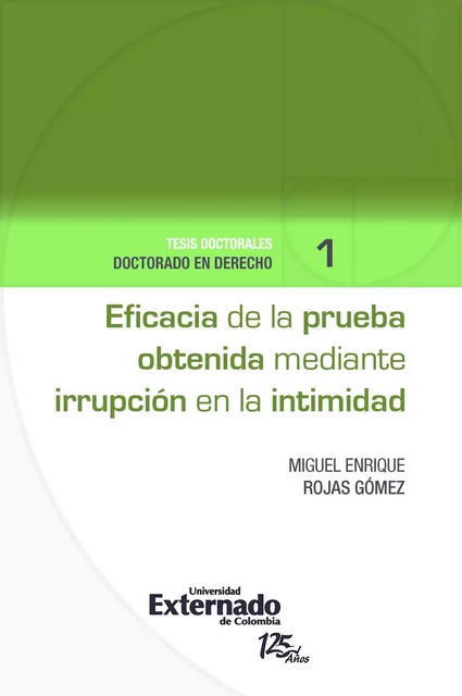 Eficacia de la prueba obtenida mediante irrupción en la intimidad - Miguel Enrique Rojas Gómez - Universidad externado de Colombia