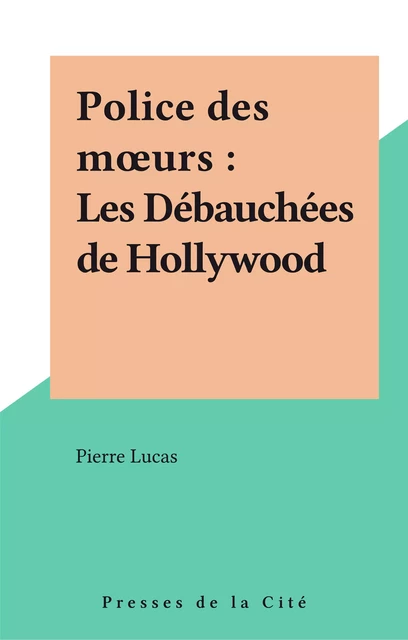 Police des mœurs : Les Débauchées de Hollywood - Pierre Lucas - Presses de la Cité (réédition numérique FeniXX)