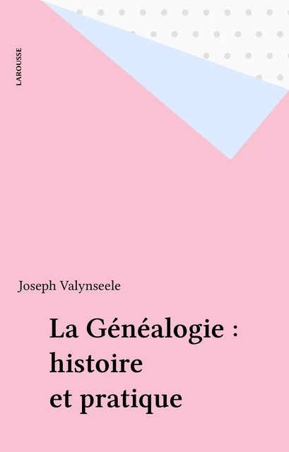 La Généalogie : histoire et pratique - Joseph Valynseele - Larousse (réédition numérique FeniXX)