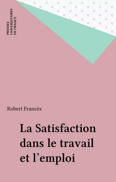 La Satisfaction dans le travail et l'emploi - Robert Francès - Presses universitaires de France (réédition numérique FeniXX)